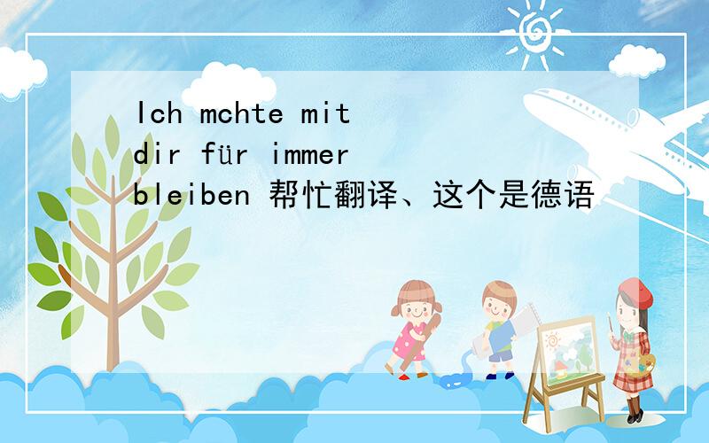 Ich mchte mit dir für immer bleiben 帮忙翻译、这个是德语