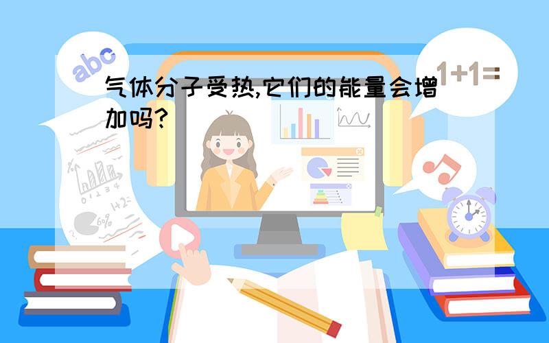 气体分子受热,它们的能量会增加吗?