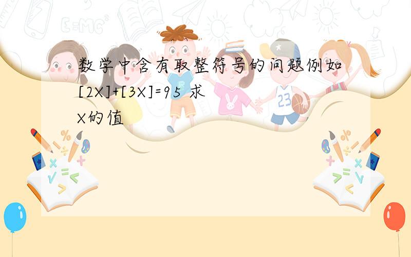 数学中含有取整符号的问题例如[2X]+[3X]=95 求X的值