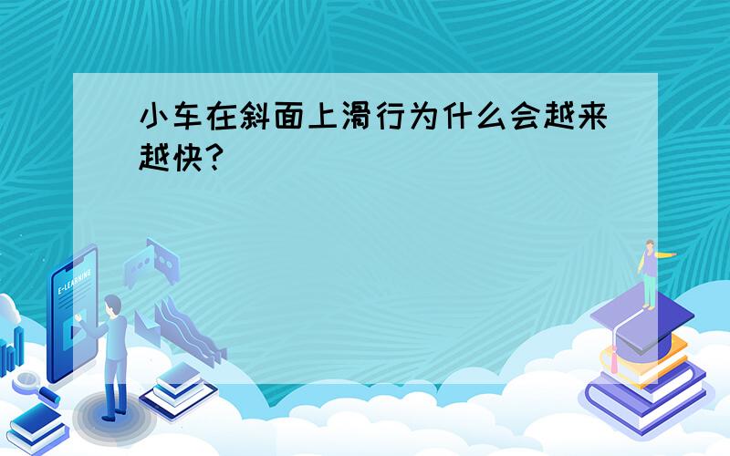 小车在斜面上滑行为什么会越来越快?