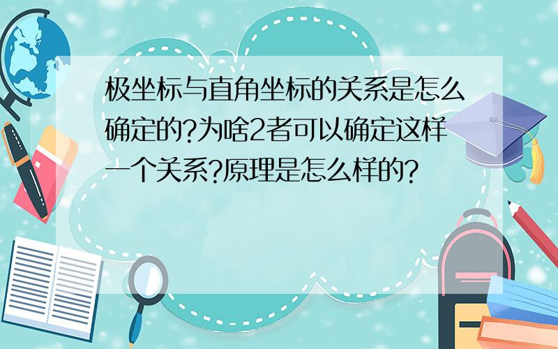 极坐标与直角坐标的关系是怎么确定的?为啥2者可以确定这样一个关系?原理是怎么样的?