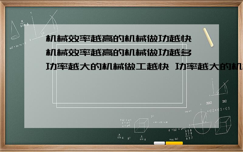 机械效率越高的机械做功越快 机械效率越高的机械做功越多 功率越大的机械做工越快 功率越大的机械做工越多哪个正确