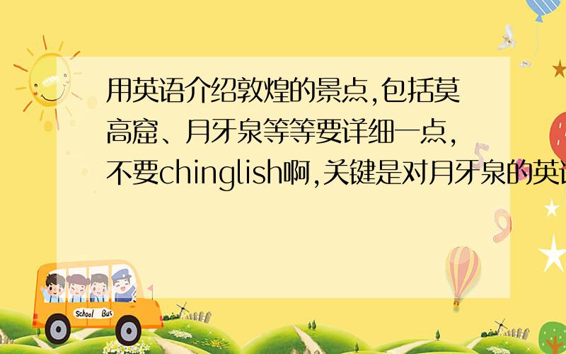 用英语介绍敦煌的景点,包括莫高窟、月牙泉等等要详细一点,不要chinglish啊,关键是对月牙泉的英语介绍，