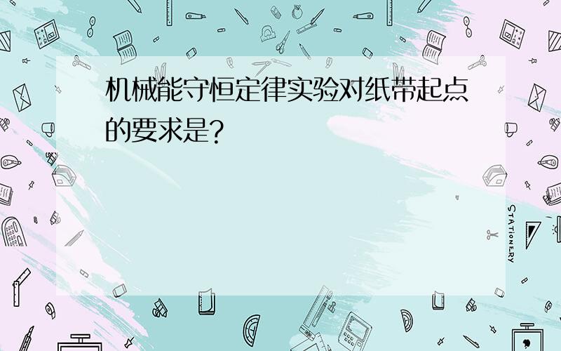 机械能守恒定律实验对纸带起点的要求是?