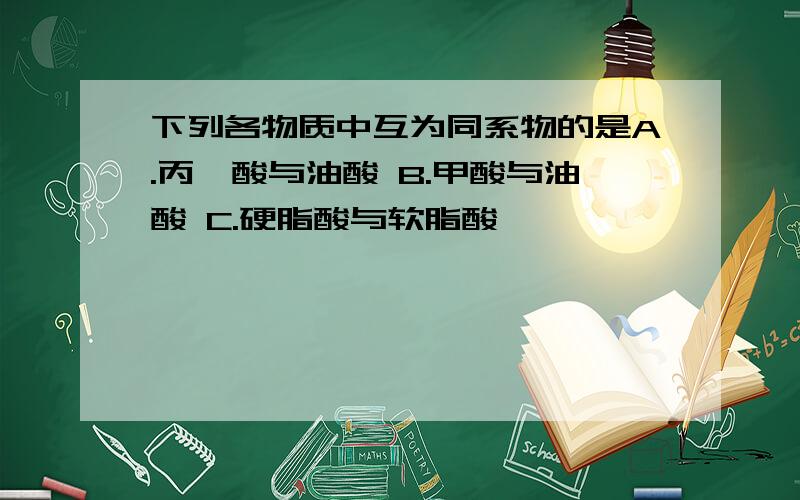 下列各物质中互为同系物的是A.丙烯酸与油酸 B.甲酸与油酸 C.硬脂酸与软脂酸