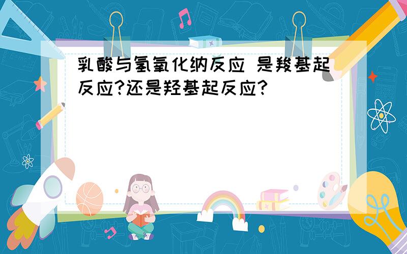 乳酸与氢氧化纳反应 是羧基起反应?还是羟基起反应?