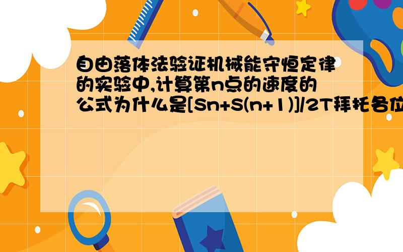 自由落体法验证机械能守恒定律的实验中,计算第n点的速度的公式为什么是[Sn+S(n+1)]/2T拜托各位了 3Q