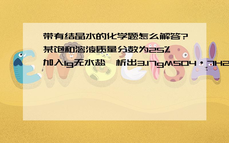 带有结晶水的化学题怎么解答?某饱和溶液质量分数为25%,加入1g无水盐,析出3.17gMSO4·7H2O,问M是什么金属?Mg,Cu,Zn,Fe.哪个?