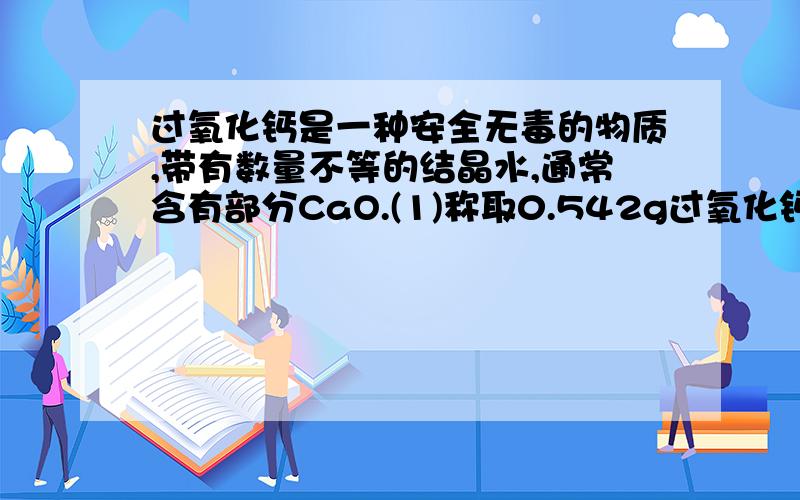 过氧化钙是一种安全无毒的物质,带有数量不等的结晶水,通常含有部分CaO.(1)称取0.542g过氧化钙样品,灼烧时发生如下反应2CaO·xH20=△=2CaO+O2+2xH2O,得到的O2的质量为0.096g.该样品中CaO2的物质的量为