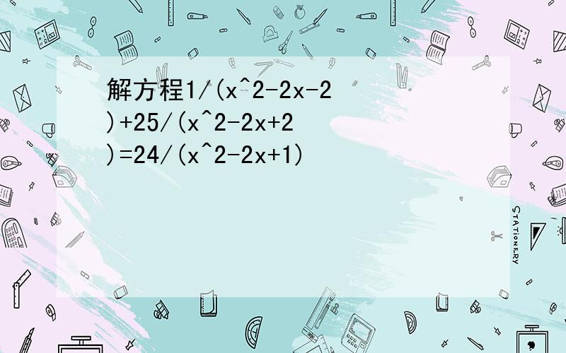 解方程1/(x^2-2x-2)+25/(x^2-2x+2)=24/(x^2-2x+1)