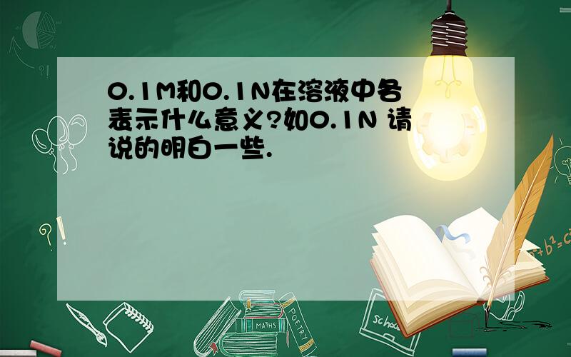 0.1M和0.1N在溶液中各表示什么意义?如0.1N 请说的明白一些.