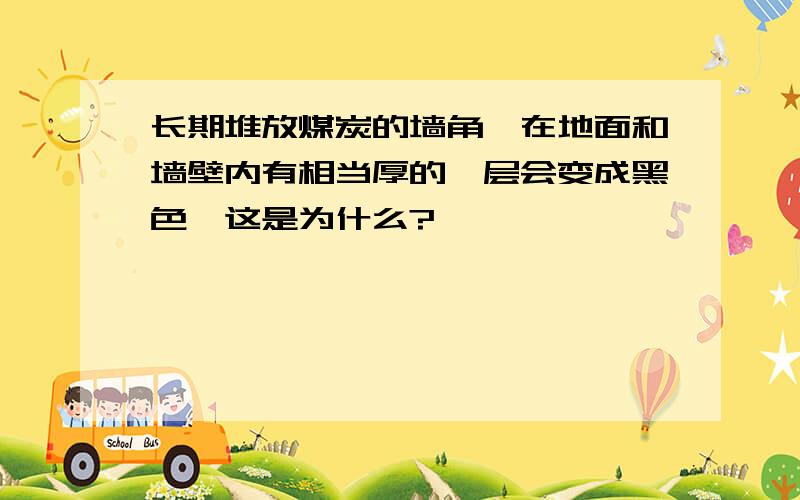 长期堆放煤炭的墙角,在地面和墙壁内有相当厚的一层会变成黑色,这是为什么?