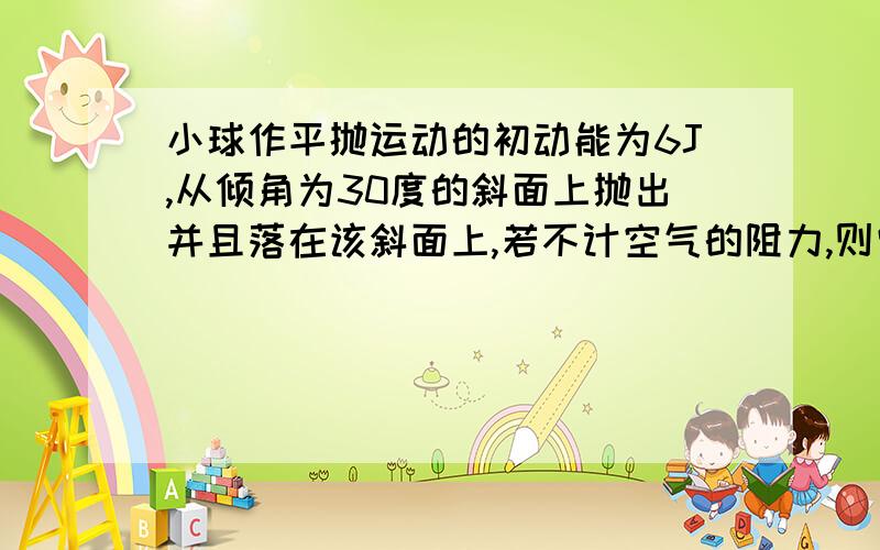 小球作平抛运动的初动能为6J,从倾角为30度的斜面上抛出并且落在该斜面上,若不计空气的阻力,则它落到斜面上的动能是多少?(要求有具体过程说明)图?t=1041350655549为什么Vy=2 v0 tan30度