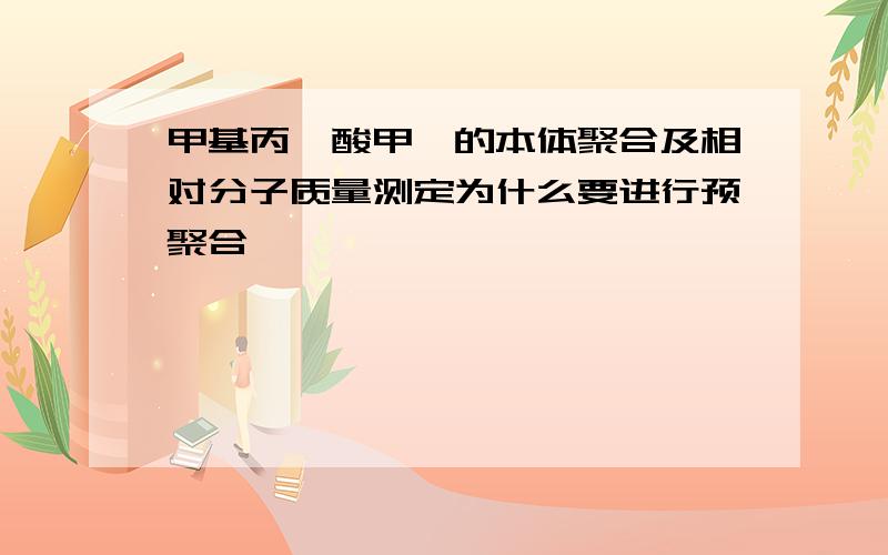 甲基丙烯酸甲酯的本体聚合及相对分子质量测定为什么要进行预聚合