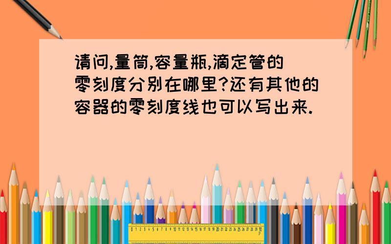 请问,量筒,容量瓶,滴定管的零刻度分别在哪里?还有其他的容器的零刻度线也可以写出来.