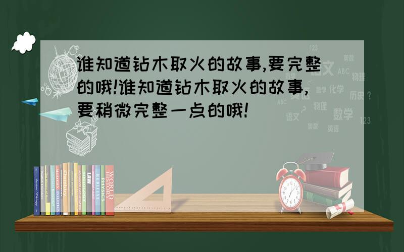 谁知道钻木取火的故事,要完整的哦!谁知道钻木取火的故事,要稍微完整一点的哦!