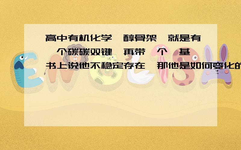 高中有机化学烯醇骨架,就是有一个碳碳双键,再带一个羟基,书上说他不稳定存在,那他是如何变化的?