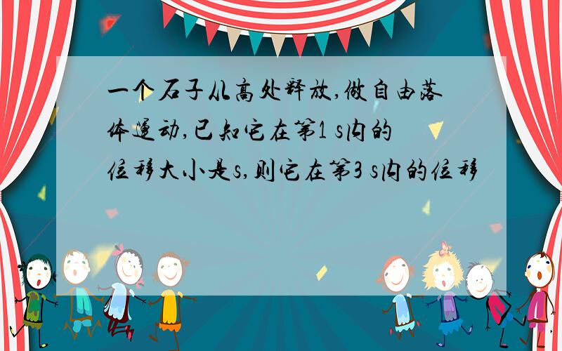 一个石子从高处释放,做自由落体运动,已知它在第1 s内的位移大小是s,则它在第3 s内的位移