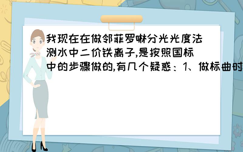 我现在在做邻菲罗啉分光光度法测水中二价铁离子,是按照国标中的步骤做的,有几个疑惑：1、做标曲时,国标中为什么加入盐酸羟胺后要加热煮沸,煮沸的作用是什么?2、到底是用比色管装标曲