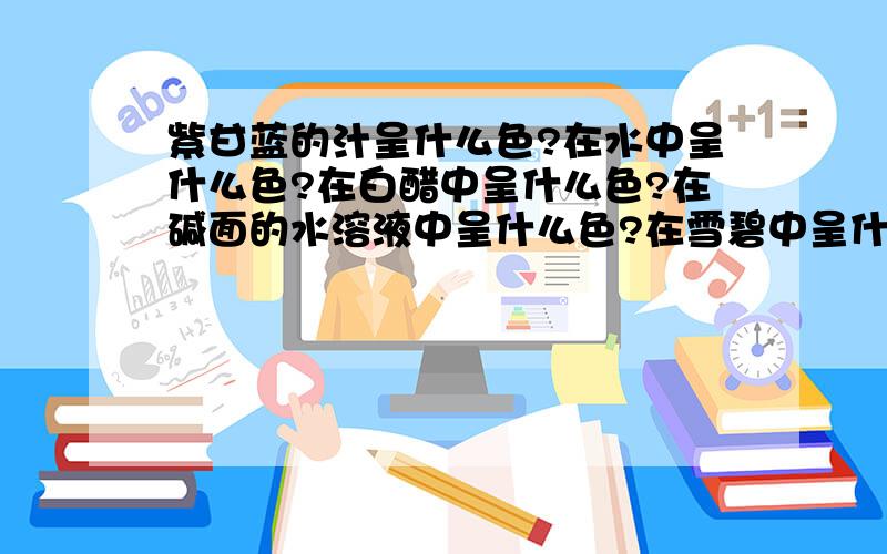 紫甘蓝的汁呈什么色?在水中呈什么色?在白醋中呈什么色?在碱面的水溶液中呈什么色?在雪碧中呈什么色?