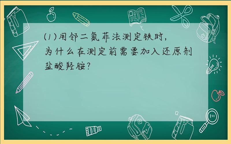 (1)用邻二氮菲法测定铁时,为什么在测定前需要加入还原剂盐酸羟胺?