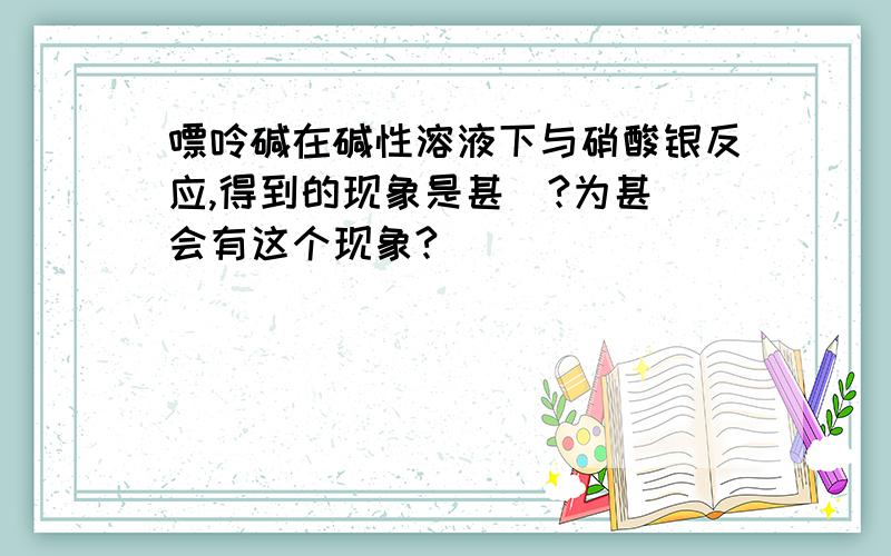 嘌呤碱在碱性溶液下与硝酸银反应,得到的现象是甚麼?为甚麼会有这个现象?