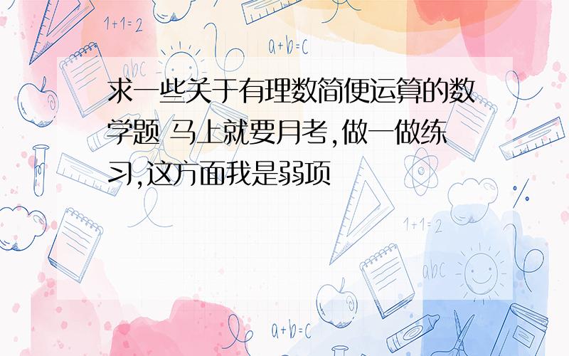 求一些关于有理数简便运算的数学题 马上就要月考,做一做练习,这方面我是弱项