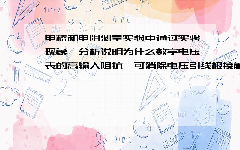 电桥和电阻测量实验中通过实验现象,分析说明为什么数字电压表的高输入阻抗,可消除电压引线极接触电阻和引线电阻对测量的影响?