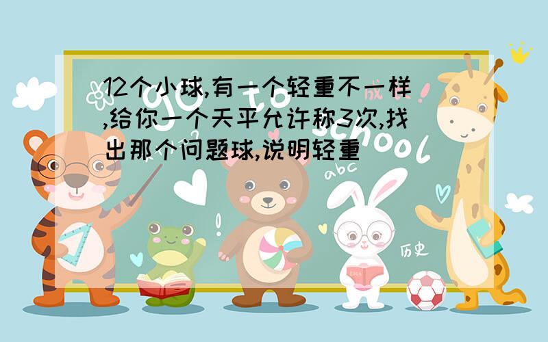 12个小球,有一个轻重不一样,给你一个天平允许称3次,找出那个问题球,说明轻重