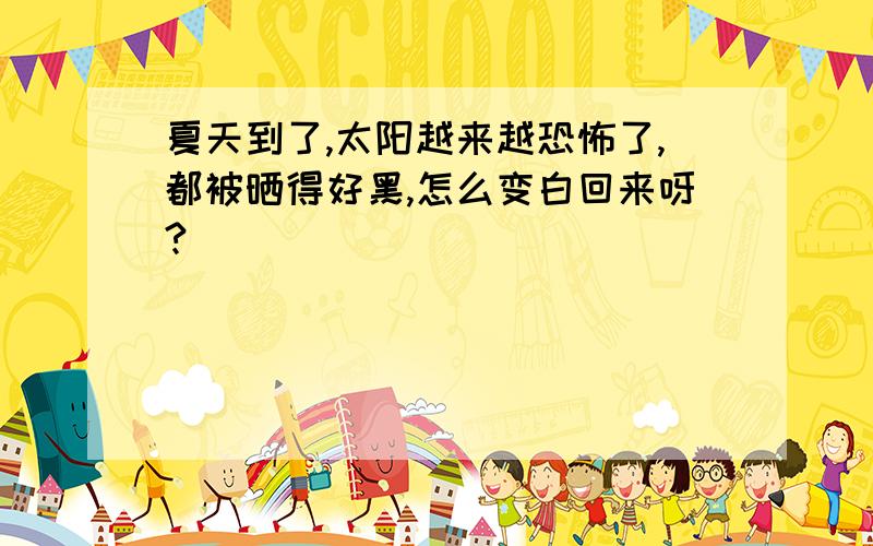 夏天到了,太阳越来越恐怖了,都被晒得好黑,怎么变白回来呀?