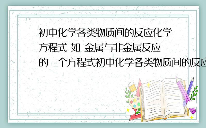 初中化学各类物质间的反应化学方程式 如 金属与非金属反应的一个方程式初中化学各类物质间的反应化学方程式 如 金属与非金属反应的一个方程式