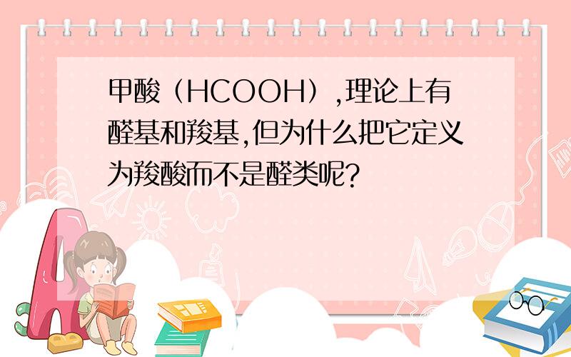 甲酸（HCOOH）,理论上有醛基和羧基,但为什么把它定义为羧酸而不是醛类呢?