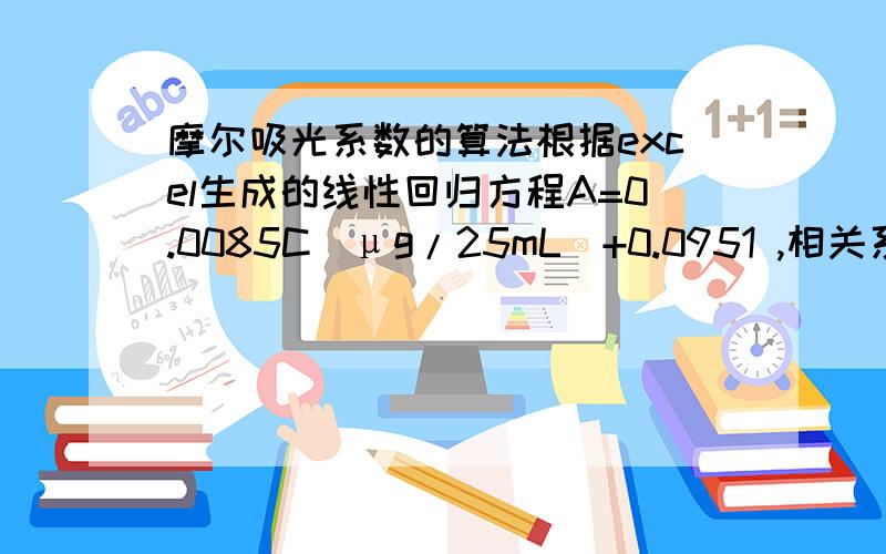 摩尔吸光系数的算法根据excel生成的线性回归方程A=0.0085C（μg/25mL）+0.0951 ,相关系数为r=0.9955 在0～40μg/25mL内符合比尔定律,怎样计算它的摩尔吸光系数?表观摩尔吸光系数又有何差别呢?怎样计