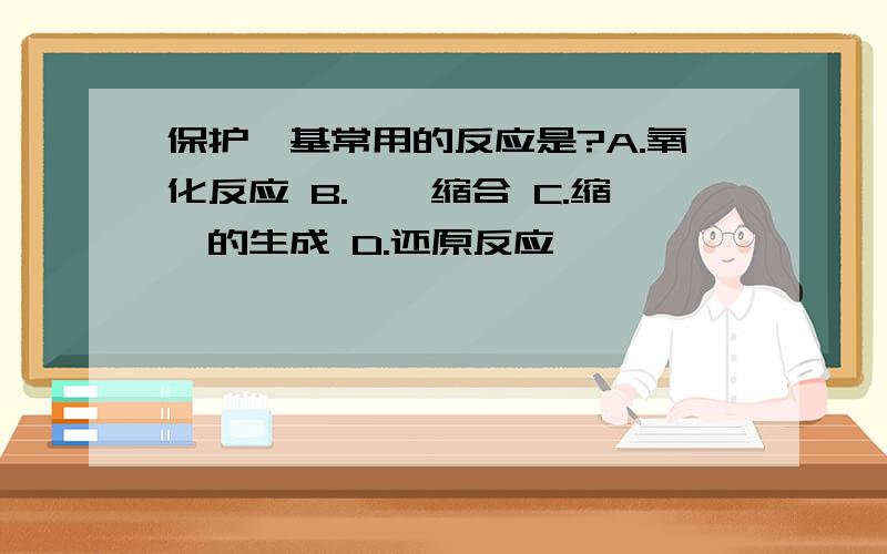 保护醛基常用的反应是?A.氧化反应 B.羟醛缩合 C.缩醛的生成 D.还原反应