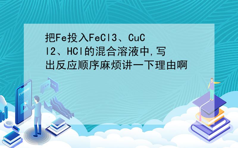 把Fe投入FeCl3、CuCl2、HCl的混合溶液中,写出反应顺序麻烦讲一下理由啊