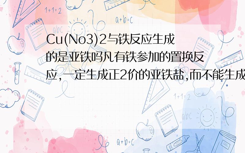 Cu(No3)2与铁反应生成的是亚铁吗凡有铁参加的置换反应,一定生成正2价的亚铁盐,而不能生成+3价的铁盐