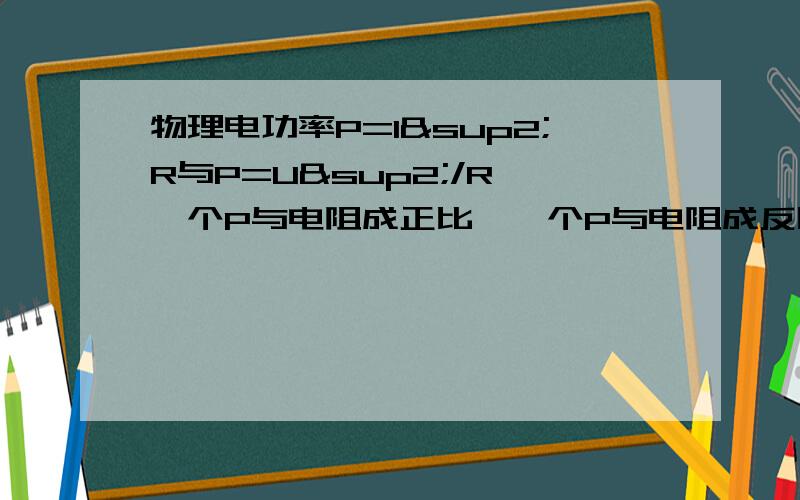 物理电功率P=I²R与P=U²/R,一个P与电阻成正比,一个P与电阻成反比,这是否矛盾?.