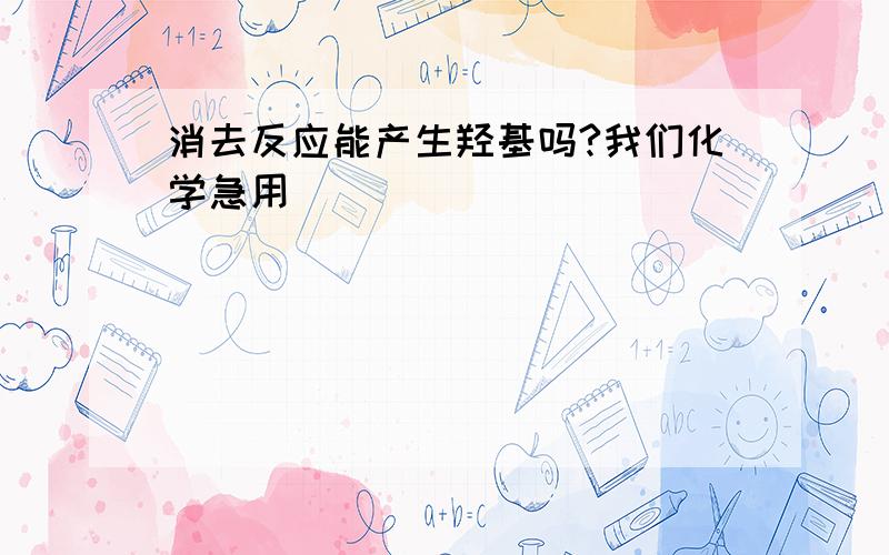 消去反应能产生羟基吗?我们化学急用