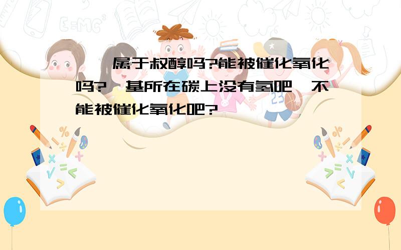 苯酚属于叔醇吗?能被催化氧化吗?羟基所在碳上没有氢吧,不能被催化氧化吧?