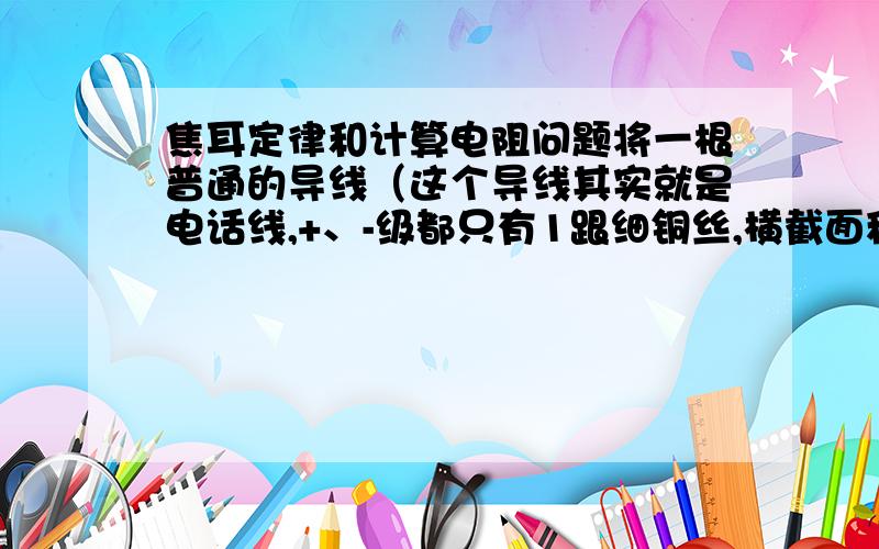 焦耳定律和计算电阻问题将一根普通的导线（这个导线其实就是电话线,+、-级都只有1跟细铜丝,横截面积按0.001平方毫米；长度按2m计算）接入电压为220V的正常家庭电路中,并联两个220V 25W的灯