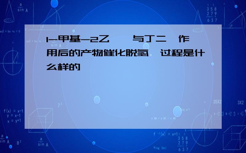 1-甲基-2乙炔苯与丁二烯作用后的产物催化脱氢,过程是什么样的