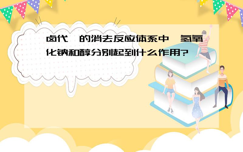 卤代烃的消去反应体系中,氢氧化钠和醇分别起到什么作用?