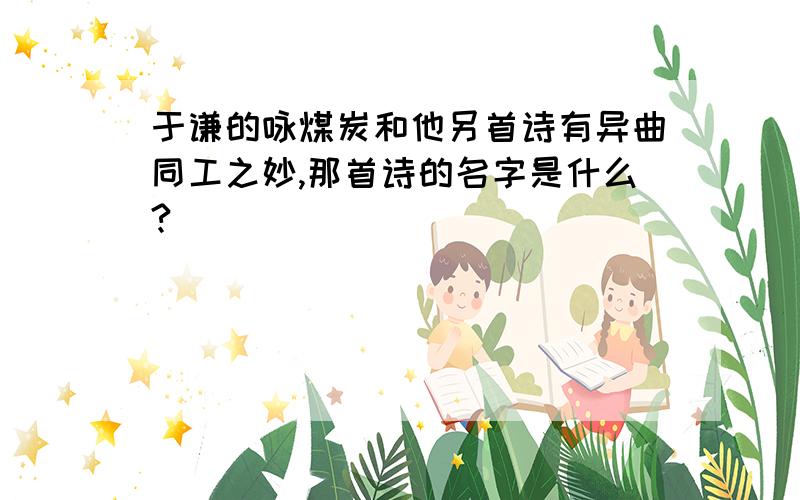 于谦的咏煤炭和他另首诗有异曲同工之妙,那首诗的名字是什么?