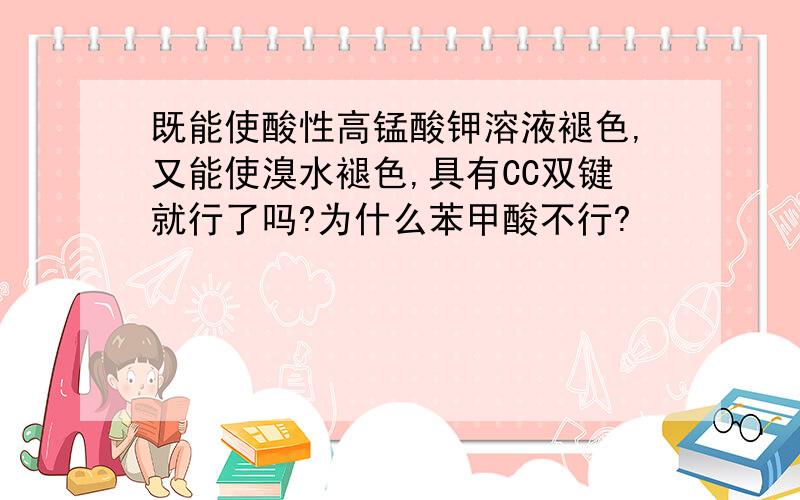 既能使酸性高锰酸钾溶液褪色,又能使溴水褪色,具有CC双键就行了吗?为什么苯甲酸不行?