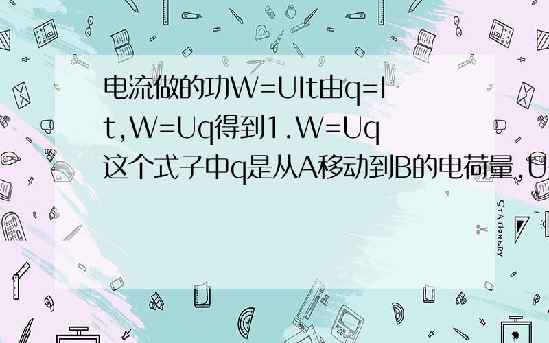 电流做的功W=UIt由q=It,W=Uq得到1.W=Uq这个式子中q是从A移动到B的电荷量,U是AB见电势差2.但q=It表示的是通过导体横截面的电荷量我觉得2中的q和1中不同啊可书上却说电荷从左到右做定向移动,从电