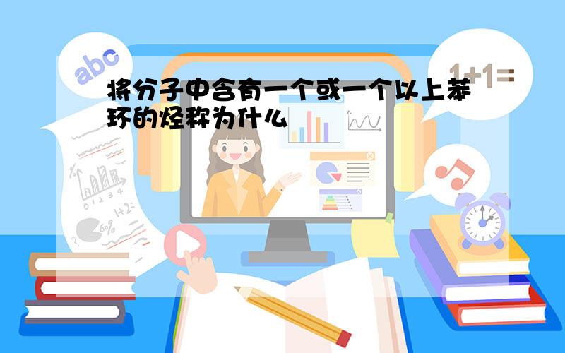 将分子中含有一个或一个以上苯环的烃称为什么