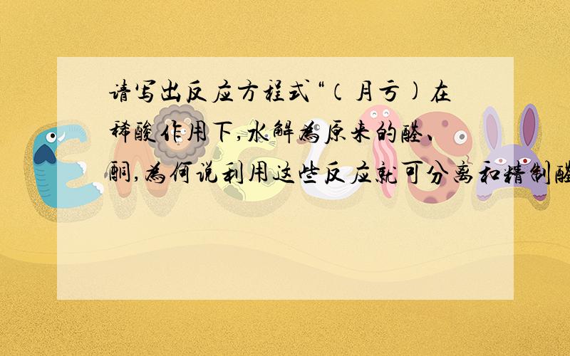 请写出反应方程式“（月亏)在稀酸作用下,水解为原来的醛、酮,为何说利用这些反应就可分离和精制醛酮”