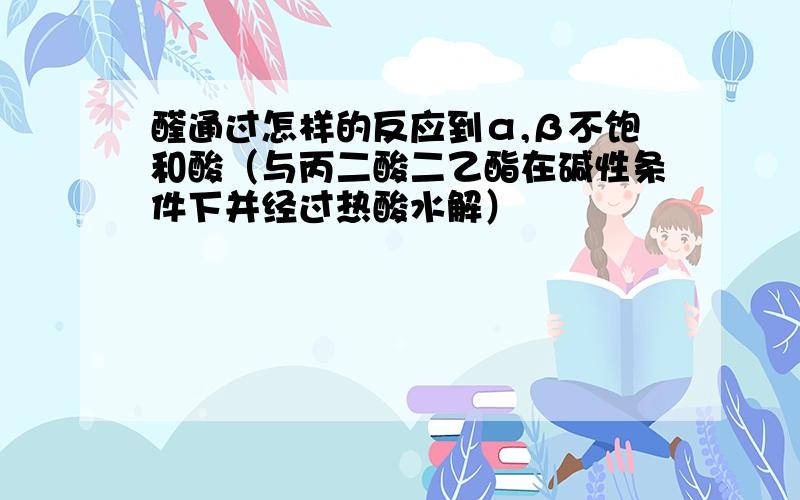 醛通过怎样的反应到α,β不饱和酸（与丙二酸二乙酯在碱性条件下并经过热酸水解）