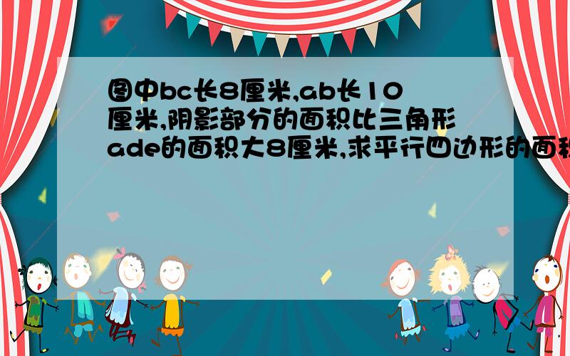 图中bc长8厘米,ab长10厘米,阴影部分的面积比三角形ade的面积大8厘米,求平行四边形的面积﻿