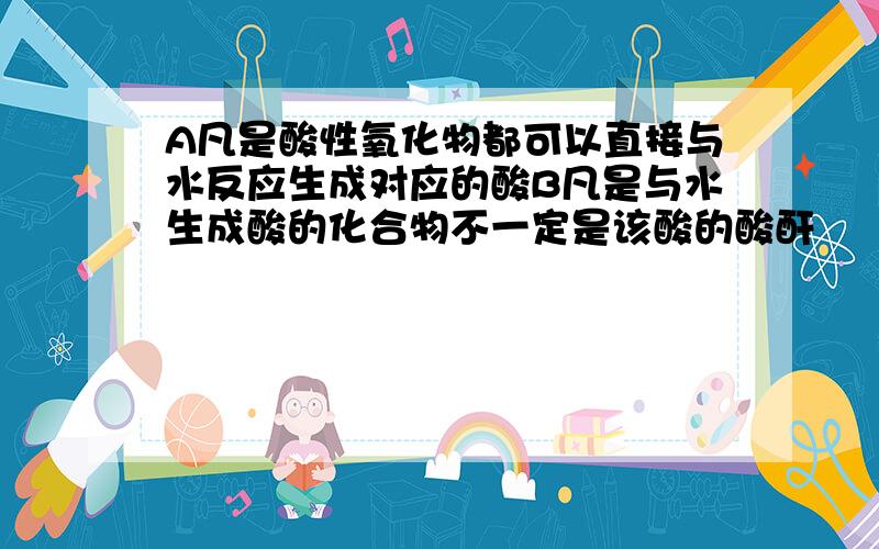 A凡是酸性氧化物都可以直接与水反应生成对应的酸B凡是与水生成酸的化合物不一定是该酸的酸酐